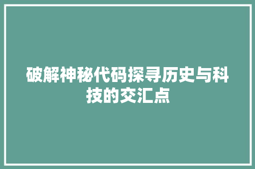 破解神秘代码探寻历史与科技的交汇点