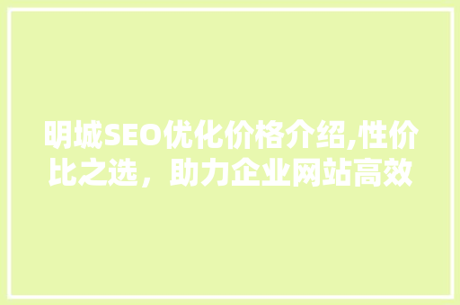 明城SEO优化价格介绍,性价比之选，助力企业网站高效排名