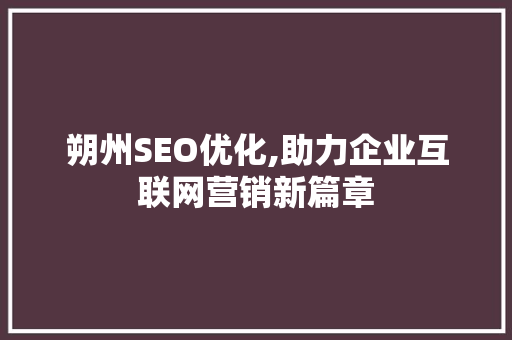 朔州SEO优化,助力企业互联网营销新篇章