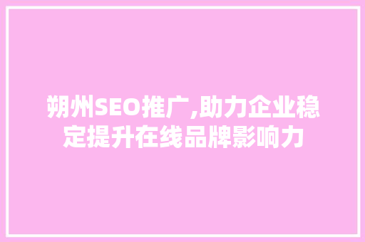 朔州SEO推广,助力企业稳定提升在线品牌影响力