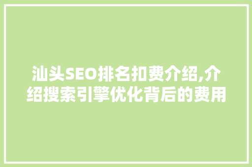 汕头SEO排名扣费介绍,介绍搜索引擎优化背后的费用构成与优化步骤