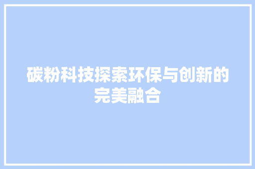 碳粉科技探索环保与创新的完美融合