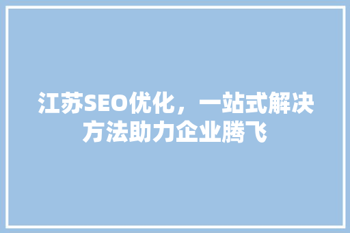 江苏SEO优化，一站式解决方法助力企业腾飞