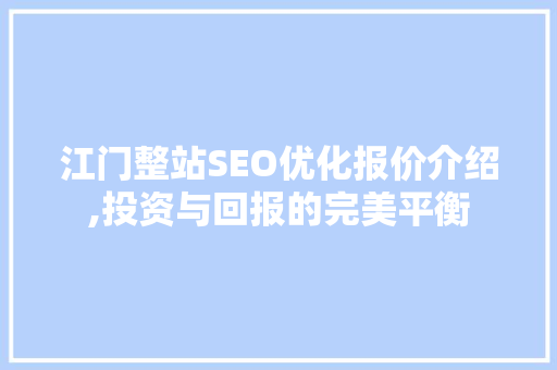 江门整站SEO优化报价介绍,投资与回报的完美平衡