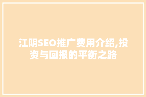 江阴SEO推广费用介绍,投资与回报的平衡之路
