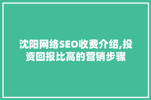 沈阳网络SEO收费介绍,投资回报比高的营销步骤