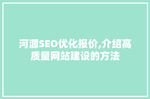 河源SEO优化报价,介绍高质量网站建设的方法