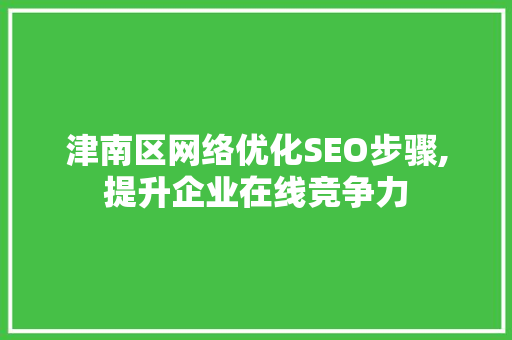 津南区网络优化SEO步骤,提升企业在线竞争力