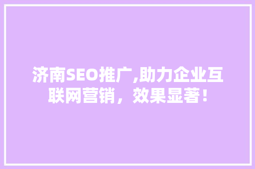 济南SEO推广,助力企业互联网营销，效果显著！