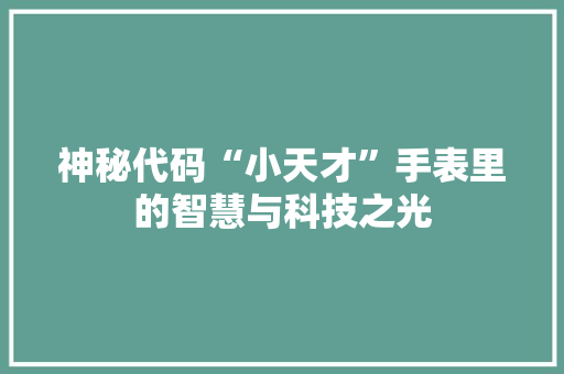 神秘代码“小天才”手表里的智慧与科技之光