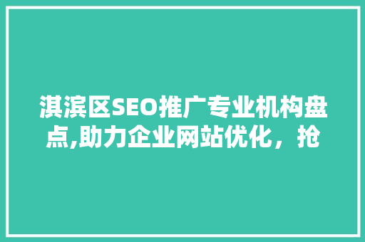 淇滨区SEO推广专业机构盘点,助力企业网站优化，抢占市场先机