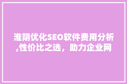 淮阴优化SEO软件费用分析,性价比之选，助力企业网络营销
