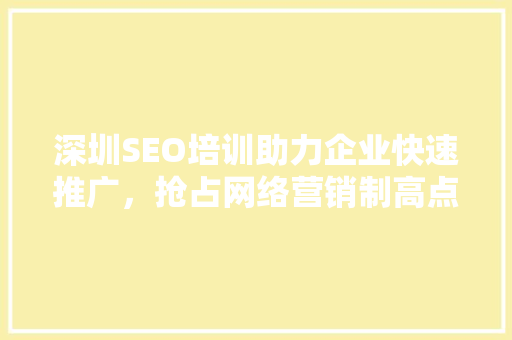 深圳SEO培训助力企业快速推广，抢占网络营销制高点