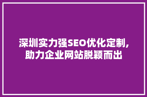 深圳实力强SEO优化定制,助力企业网站脱颖而出