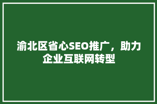 渝北区省心SEO推广，助力企业互联网转型