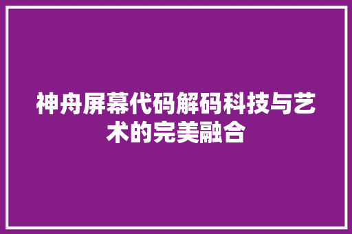神舟屏幕代码解码科技与艺术的完美融合