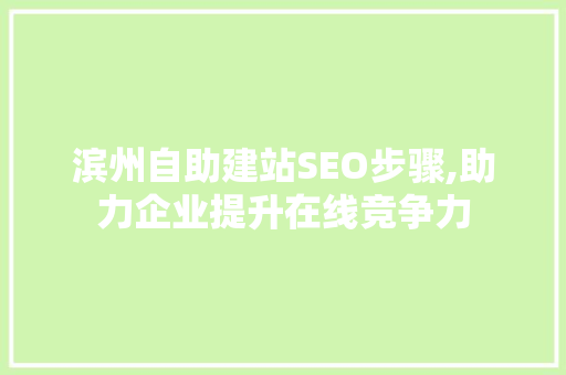 滨州自助建站SEO步骤,助力企业提升在线竞争力