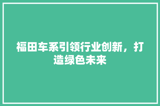 福田车系引领行业创新，打造绿色未来