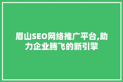 眉山SEO网络推广平台,助力企业腾飞的新引擎
