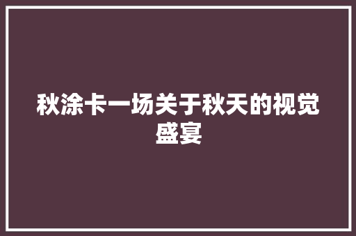 秋涂卡一场关于秋天的视觉盛宴