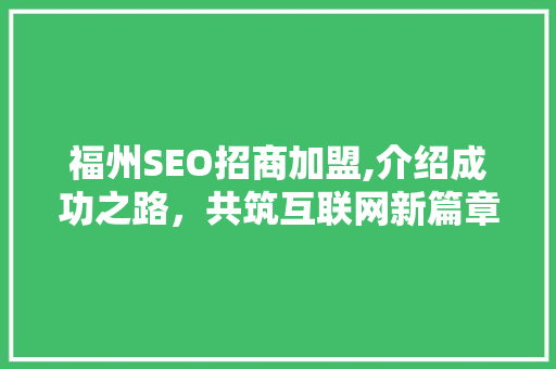 福州SEO招商加盟,介绍成功之路，共筑互联网新篇章