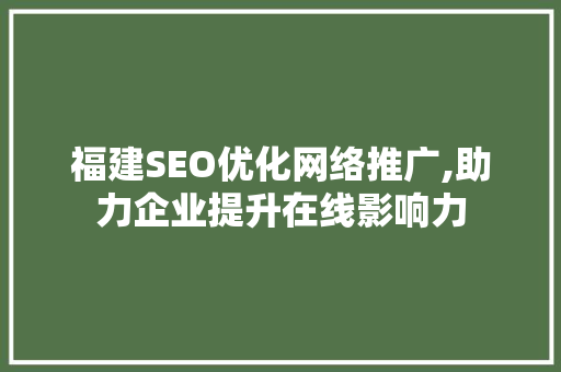 福建SEO优化网络推广,助力企业提升在线影响力