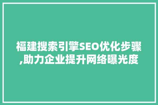 福建搜索引擎SEO优化步骤,助力企业提升网络曝光度
