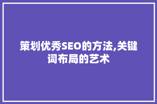 策划优秀SEO的方法,关键词布局的艺术