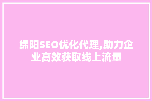 绵阳SEO优化代理,助力企业高效获取线上流量