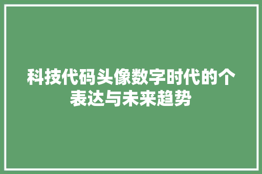 科技代码头像数字时代的个表达与未来趋势