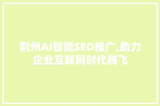 荆州AI智能SEO推广,助力企业互联网时代腾飞