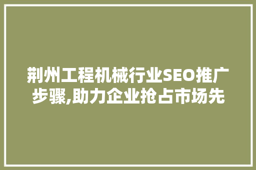 荆州工程机械行业SEO推广步骤,助力企业抢占市场先机