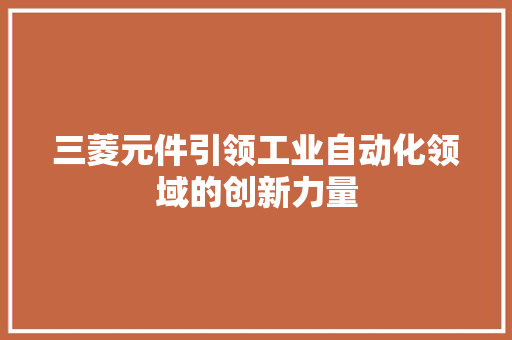 三菱元件引领工业自动化领域的创新力量