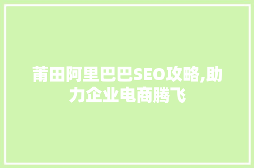 莆田阿里巴巴SEO攻略,助力企业电商腾飞