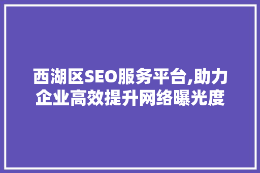 西湖区SEO服务平台,助力企业高效提升网络曝光度