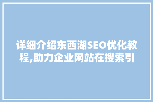 详细介绍东西湖SEO优化教程,助力企业网站在搜索引擎中脱颖而出