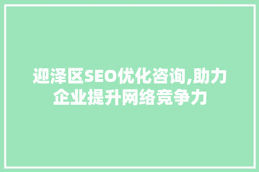 迎泽区SEO优化咨询,助力企业提升网络竞争力