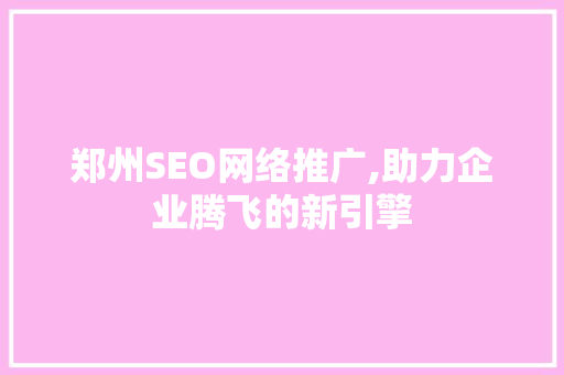 郑州SEO网络推广,助力企业腾飞的新引擎