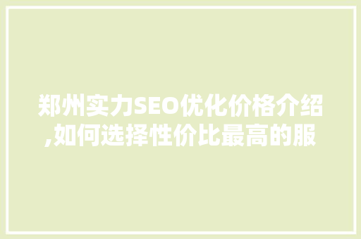 郑州实力SEO优化价格介绍,如何选择性价比最高的服务