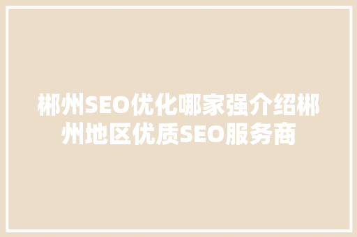 郴州SEO优化哪家强介绍郴州地区优质SEO服务商