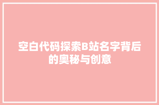 空白代码探索B站名字背后的奥秘与创意