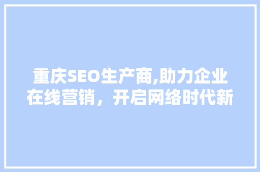 重庆SEO生产商,助力企业在线营销，开启网络时代新篇章