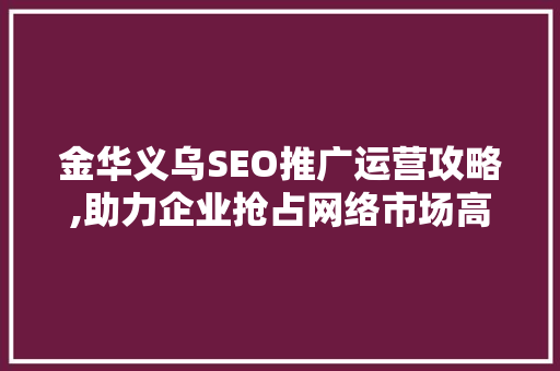 金华义乌SEO推广运营攻略,助力企业抢占网络市场高地