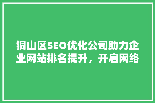 铜山区SEO优化公司助力企业网站排名提升，开启网络营销新篇章