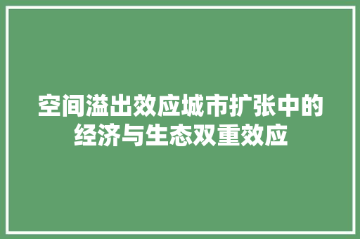 空间溢出效应城市扩张中的经济与生态双重效应