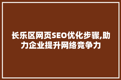 长乐区网页SEO优化步骤,助力企业提升网络竞争力