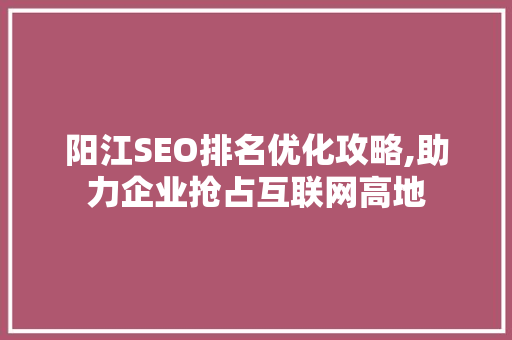 阳江SEO排名优化攻略,助力企业抢占互联网高地