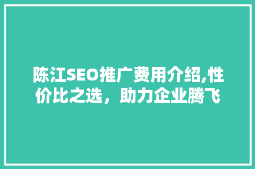 陈江SEO推广费用介绍,性价比之选，助力企业腾飞  第1张