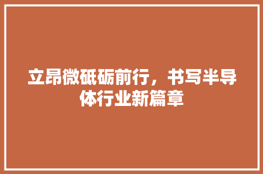 立昂微砥砺前行，书写半导体行业新篇章