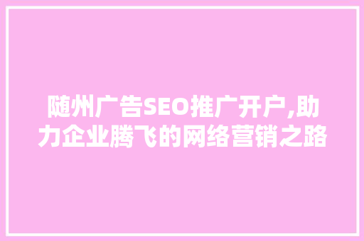 随州广告SEO推广开户,助力企业腾飞的网络营销之路